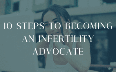 10 Steps to Become An Infertility Advocate