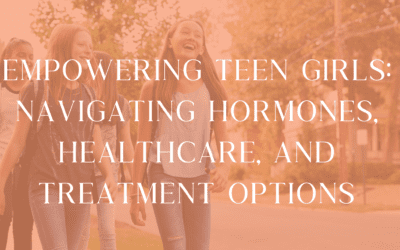 Empowering Teen Girls: Navigating Hormones, Healthcare, and Treatment Options